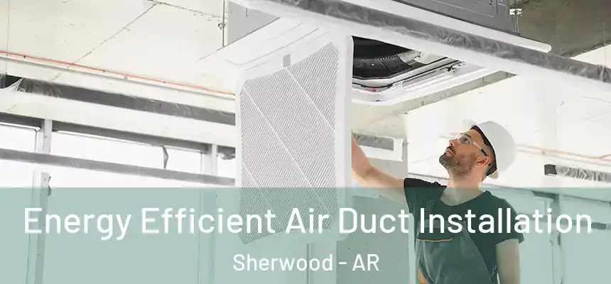 Energy Efficient Air Duct Installation Sherwood - AR